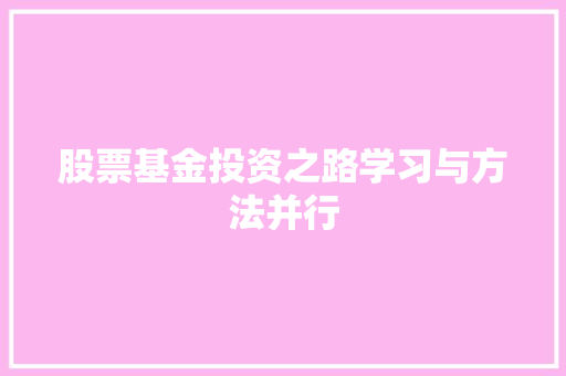 股票基金投资之路学习与方法并行 股票基金投资之路学习与方法并行