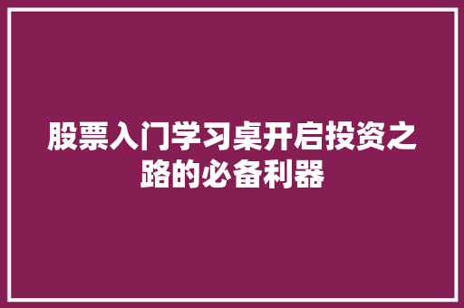 股票入门学习桌开启投资之路的必备利器 股票入门学习桌开启投资之路的必备利器