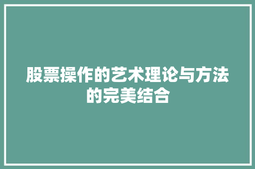 股票操作的艺术理论与方法的完美结合 股票操作的艺术理论与方法的完美结合