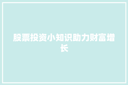 股票投资小知识助力财富增长 股票投资小知识助力财富增长