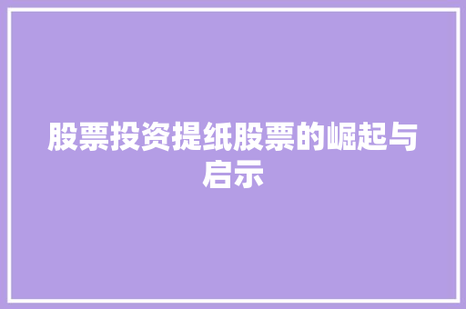 股票投资提纸股票的崛起与启示 股票投资提纸股票的崛起与启示