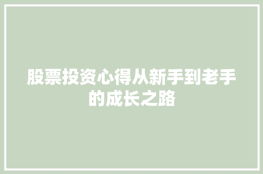 股票投资心得从新手到老手的成长之路 股票投资心得从新手到老手的成长之路