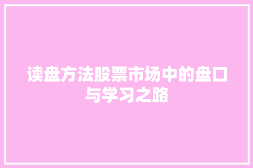 读盘方法股票市场中的盘口与学习之路 读盘方法股票市场中的盘口与学习之路