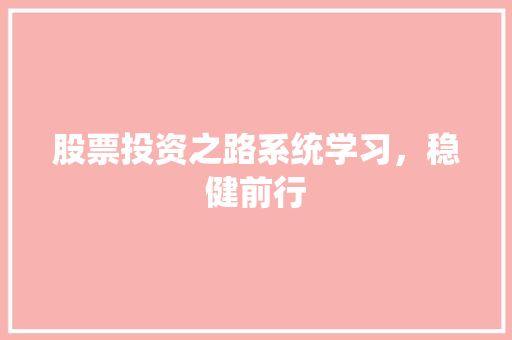 股票投资之路系统学习,稳健前行 股票投资之路系统学习,稳健前行