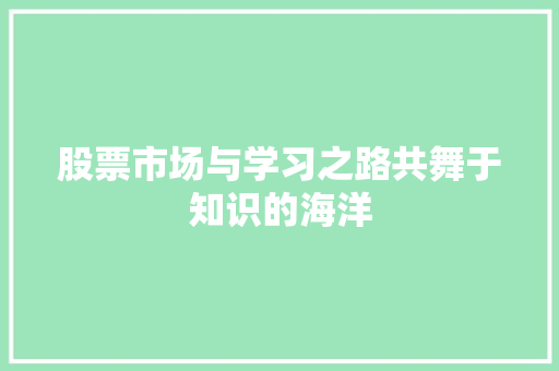 股票市场与学习之路共舞于知识的海洋 股票市场与学习之路共舞于知识的海洋