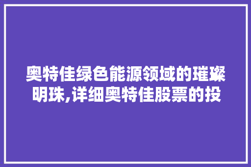 奥特佳绿色能源领域的璀璨明珠,详细奥特佳股票的投资价值 奥特佳绿色能源领域的璀璨明珠,详细奥特佳股票的投资价值