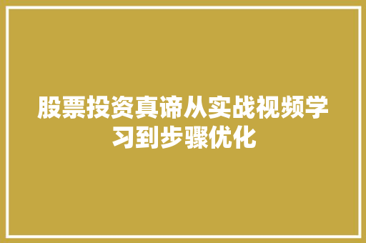 股票投资真谛从实战视频学习到步骤优化 股票投资真谛从实战视频学习到步骤优化