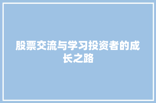 股票交流与学习投资者的成长之路 股票交流与学习投资者的成长之路