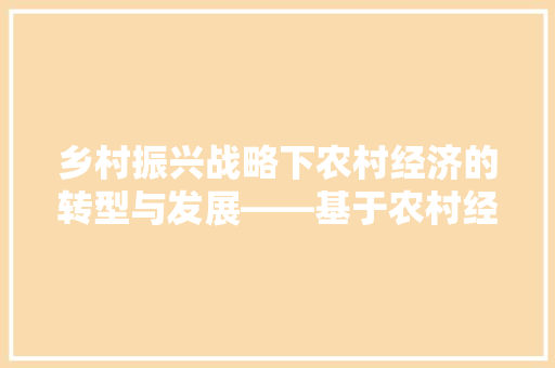 乡村振兴战略下农村经济的转型与发展——基于农村经济论文的分析 乡村振兴战略下农村经济的转型与发展——基于农村经济论文的分析