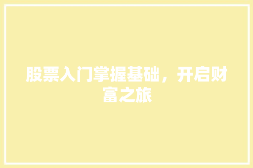 股票入门掌握基础,开启财富之旅 股票入门掌握基础,开启财富之旅