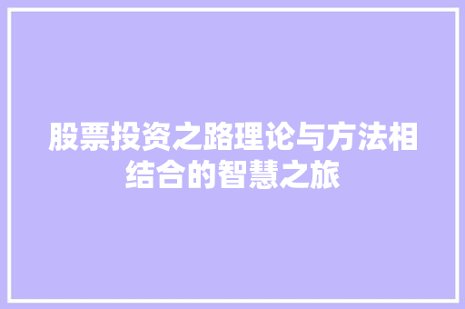 股票投资之路理论与方法相结合的智慧之旅 股票投资之路理论与方法相结合的智慧之旅