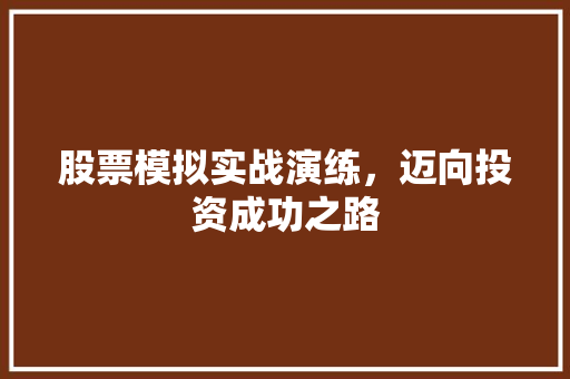 股票模拟实战演练,迈向投资成功之路 股票模拟实战演练,迈向投资成功之路