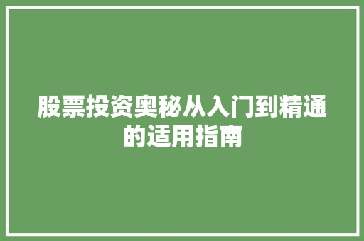 股票投资奥秘从入门到精通的适用指南 股票投资奥秘从入门到精通的适用指南