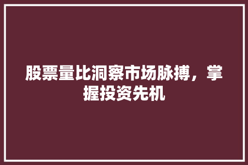 股票量比洞察市场脉搏,掌握投资先机 股票量比洞察市场脉搏,掌握投资先机