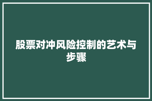 股票对冲风险控制的艺术与步骤 股票对冲风险控制的艺术与步骤