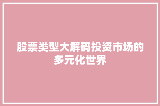 股票类型大解码投资市场的多元化世界 股票类型大解码投资市场的多元化世界