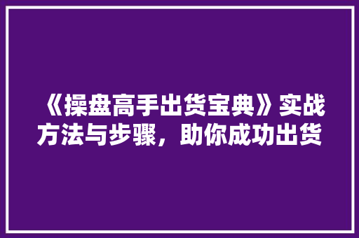 《操盘高手出货宝典》实战方法与步骤,助你成功出货 《操盘高手出货宝典》实战方法与步骤,助你成功出货