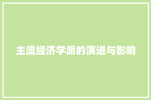 主流经济学派的演进与影响 主流经济学派的演进与影响