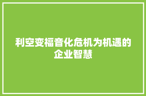 利空变福音化危机为机遇的企业智慧