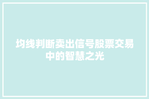 均线判断卖出信号股票交易中的智慧之光 均线判断卖出信号股票交易中的智慧之光