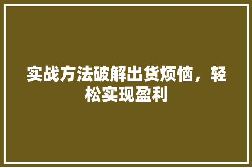 实战方法破解出货烦恼,轻松实现盈利 实战方法破解出货烦恼,轻松实现盈利