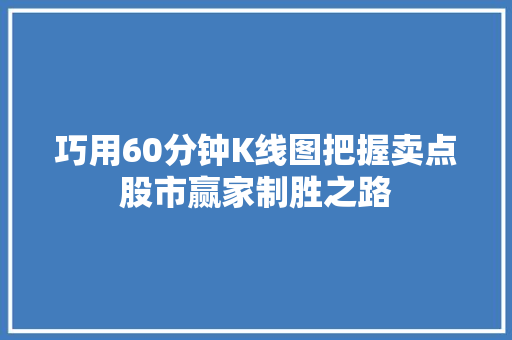 巧用60分钟K线图把握卖点股市赢家制胜之路 巧用60分钟K线图把握卖点股市赢家制胜之路