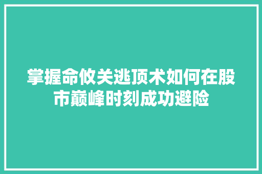 掌握命攸关逃顶术如何在股市巅峰时刻成功避险 掌握命攸关逃顶术如何在股市巅峰时刻成功避险