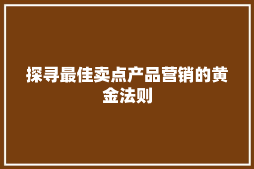 探寻最佳卖点产品营销的黄金法则 探寻最佳卖点产品营销的黄金法则