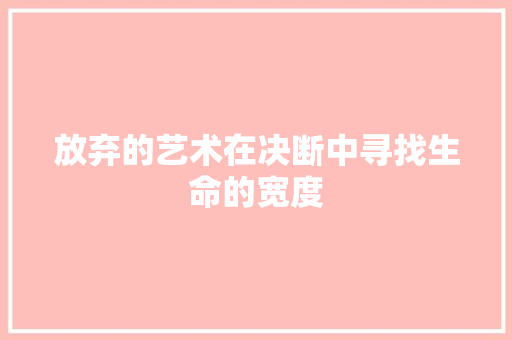 放弃的艺术在决断中寻找生命的宽度 放弃的艺术在决断中寻找生命的宽度