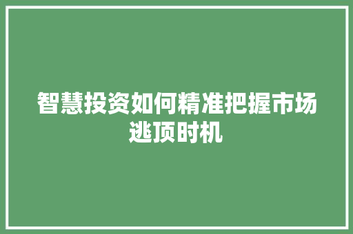 智慧投资如何精准把握市场逃顶时机