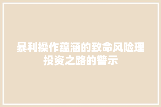 暴利操作蕴涵的致命风险理投资之路的警示 暴利操作蕴涵的致命风险理投资之路的警示