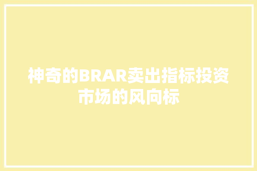 神奇的BRAR卖出指标投资市场的风向标 神奇的BRAR卖出指标投资市场的风向标