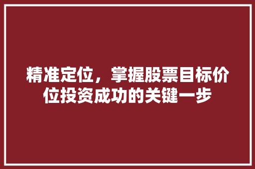 精准定位,掌握股票目标价位投资成功的关键一步 精准定位,掌握股票目标价位投资成功的关键一步