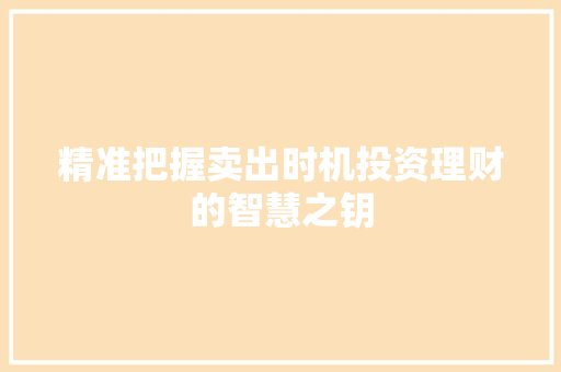 精准把握卖出时机投资理财的智慧之钥 精准把握卖出时机投资理财的智慧之钥