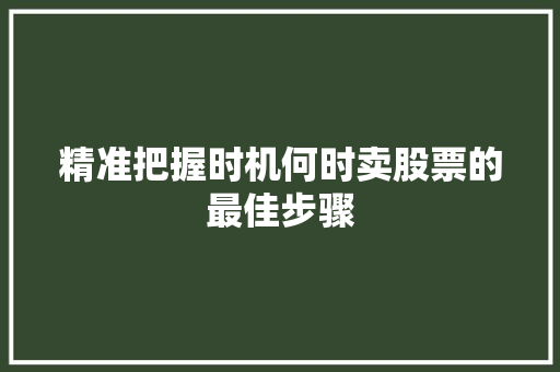 精准把握时机何时卖股票的最佳步骤 精准把握时机何时卖股票的最佳步骤