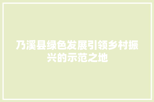 乃溪县绿色发展引领乡村振兴的示范之地 乃溪县绿色发展引领乡村振兴的示范之地