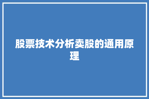 股票技术分析卖股的通用原理 股票技术分析卖股的通用原理