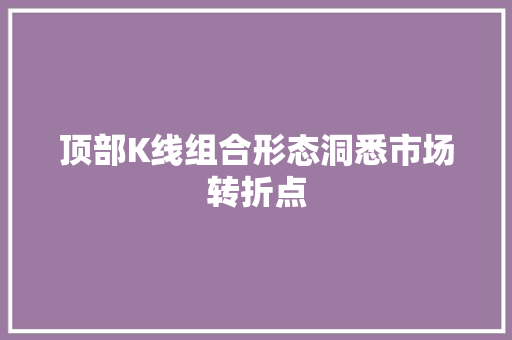 顶部K线组合形态洞悉市场转折点 顶部K线组合形态洞悉市场转折点