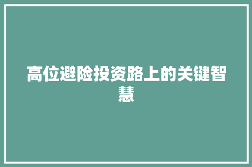 高位避险投资路上的关键智慧 高位避险投资路上的关键智慧