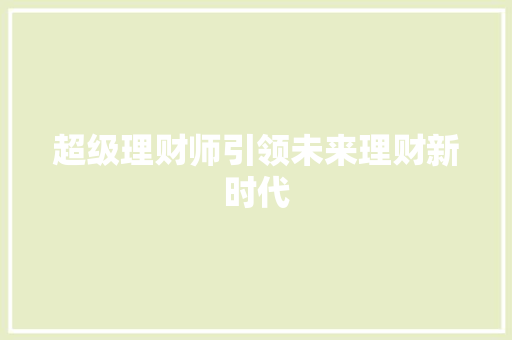 超级理财师引领未来理财新时代 超级理财师引领未来理财新时代
