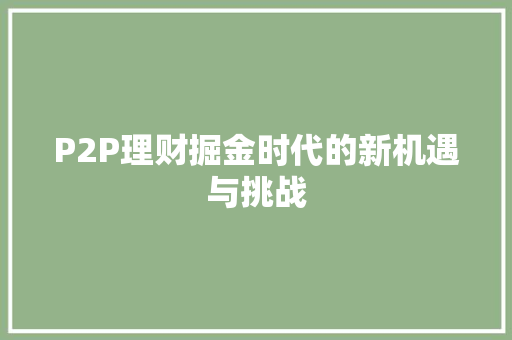 P2P理财掘金时代的新机遇与挑战 P2P理财掘金时代的新机遇与挑战