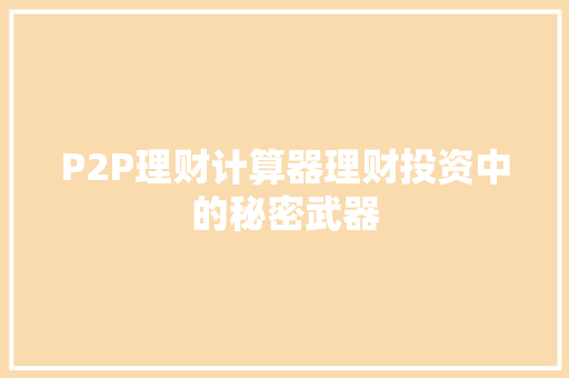 P2P理财计算器理财投资中的秘密武器 P2P理财计算器理财投资中的秘密武器