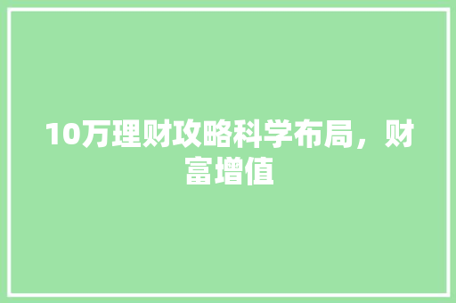 10万理财攻略科学布局，财富增值