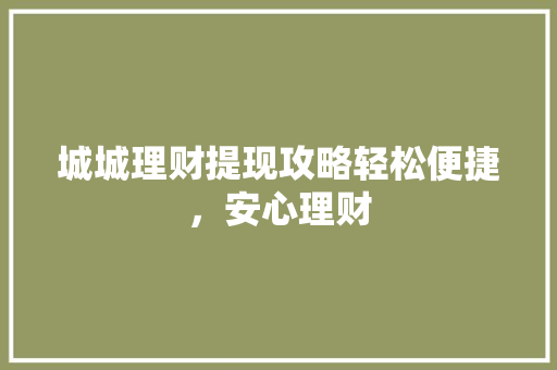 城城理财提现攻略轻松便捷,安心理财 城城理财提现攻略轻松便捷,安心理财