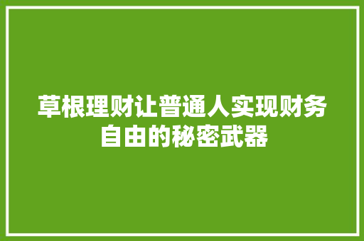 草根理财让普通人实现财务自由的秘密武器 草根理财让普通人实现财务自由的秘密武器