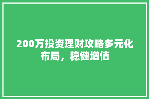 200万投资理财攻略多元化布局，稳健增值
