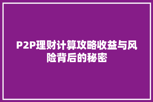 P2P理财计算攻略收益与风险背后的秘密 P2P理财计算攻略收益与风险背后的秘密