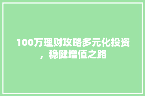 100万理财攻略多元化投资，稳健增值之路