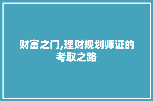 财富之门,理财规划师证的考取之路 财富之门,理财规划师证的考取之路