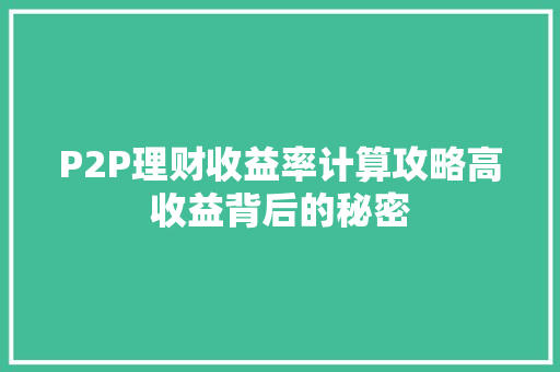 P2P理财收益率计算攻略高收益背后的秘密 P2P理财收益率计算攻略高收益背后的秘密